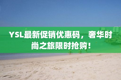 YSL最新促销优惠码，奢华时尚之旅限时抢购！
