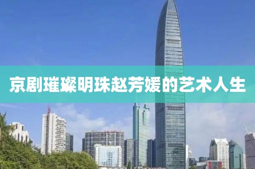 京剧璀璨明珠赵芳媛的艺术人生