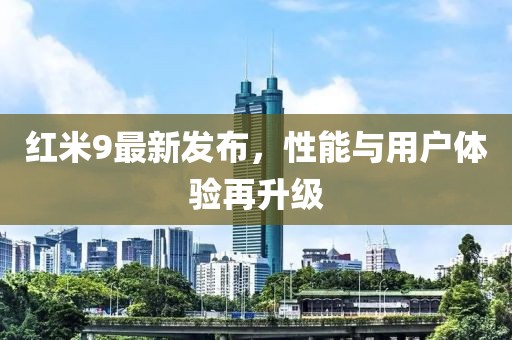 红米9最新发布，性能与用户体验再升级