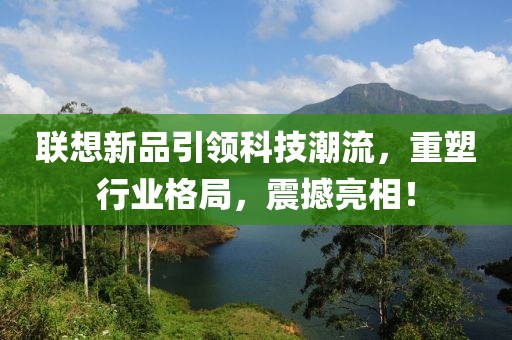 联想新品引领科技潮流，重塑行业格局，震撼亮相！