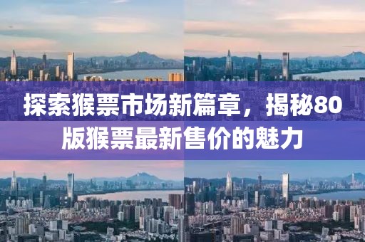 探索猴票市场新篇章，揭秘80版猴票最新售价的魅力