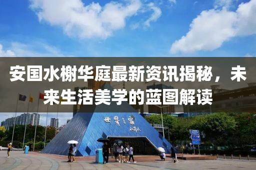 安国水榭华庭最新资讯揭秘，未来生活美学的蓝图解读