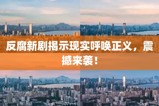 反腐新剧揭示现实呼唤正义，震撼来袭！