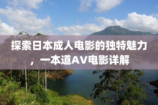 探索日本成人电影的独特魅力，一本道AV电影详解