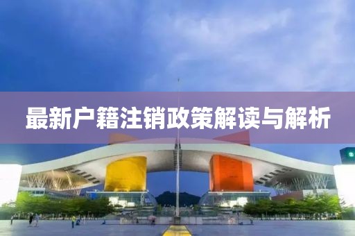 最新户籍注销政策解读与解析