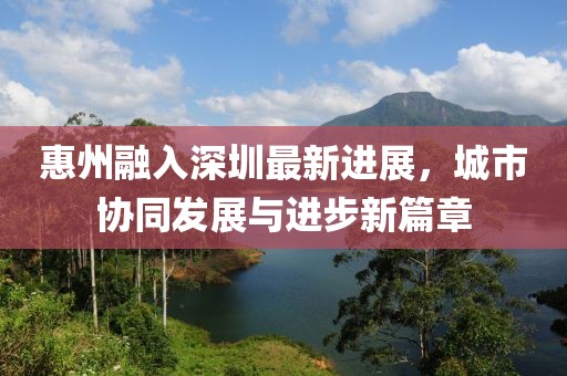 惠州融入深圳最新进展，城市协同发展与进步新篇章