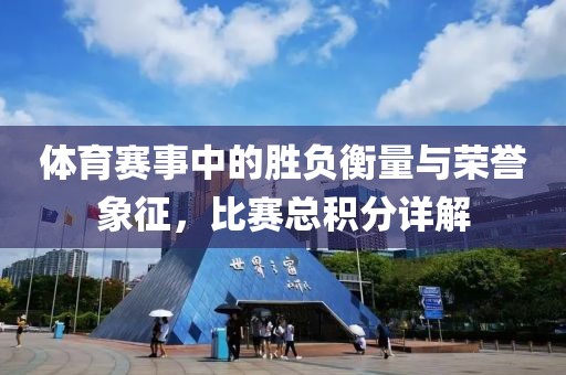体育赛事中的胜负衡量与荣誉象征，比赛总积分详解