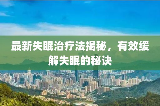 最新失眠治疗法揭秘，有效缓解失眠的秘诀