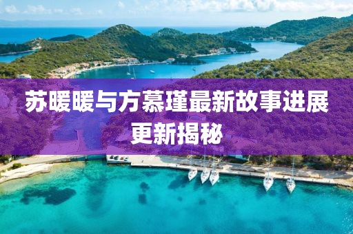 苏暖暖与方慕瑾最新故事进展更新揭秘