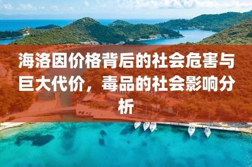 海洛因价格背后的社会危害与巨大代价，毒品的社会影响分析
