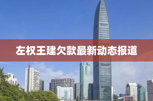 左权王建欠款最新动态报道