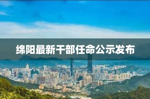 绵阳最新干部任命公示发布