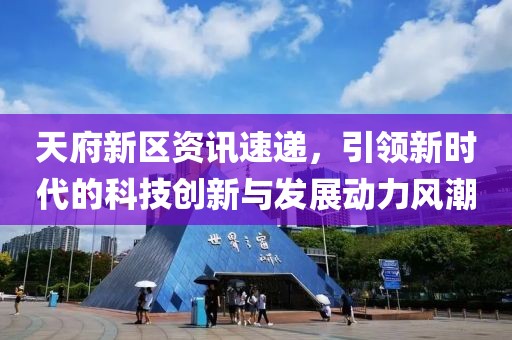 天府新区资讯速递，引领新时代的科技创新与发展动力风潮