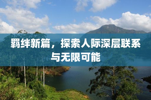 羁绊新篇，探索人际深层联系与无限可能