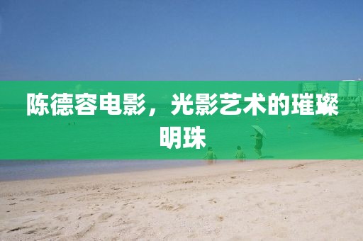 陈德容电影，光影艺术的璀璨明珠