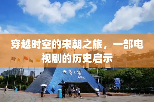 穿越时空的宋朝之旅，一部电视剧的历史启示