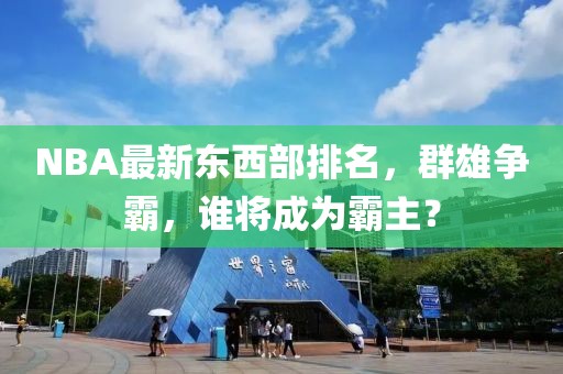 NBA最新东西部排名，群雄争霸，谁将成为霸主？