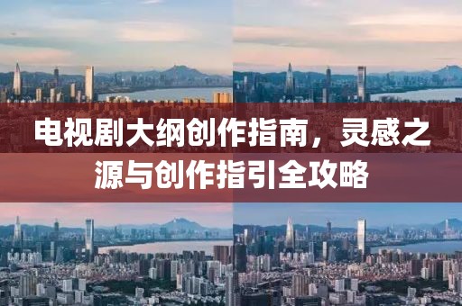 电视剧大纲创作指南，灵感之源与创作指引全攻略