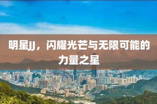 明星JJ，闪耀光芒与无限可能的力量之星