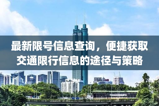 最新限号信息查询，便捷获取交通限行信息的途径与策略