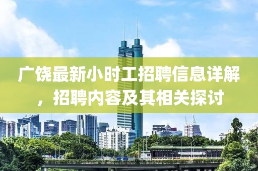广饶最新小时工招聘信息详解，招聘内容及其相关探讨