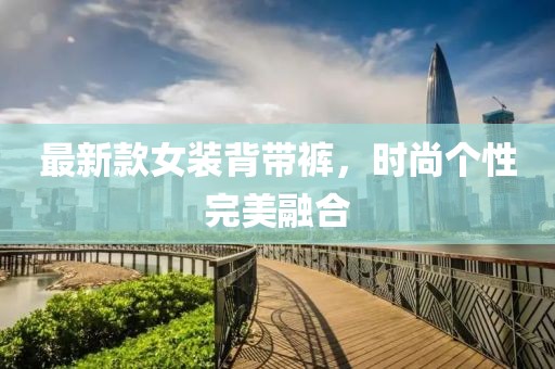 最新款女装背带裤，时尚个性完美融合