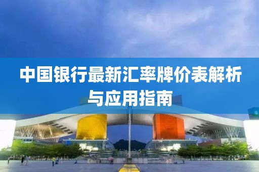 中国银行最新汇率牌价表解析与应用指南