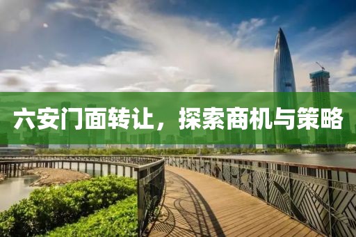六安门面转让，探索商机与策略