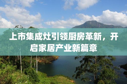 上市集成灶引领厨房革新，开启家居产业新篇章