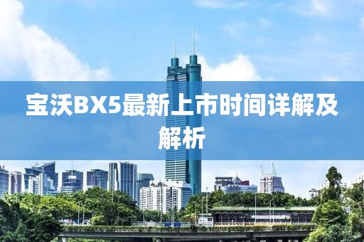 宝沃BX5最新上市时间详解及解析