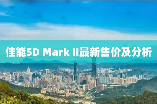 佳能5D Mark II最新售价及分析