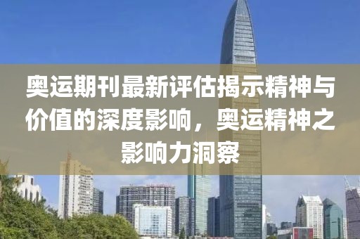 奥运期刊最新评估揭示精神与价值的深度影响，奥运精神之影响力洞察