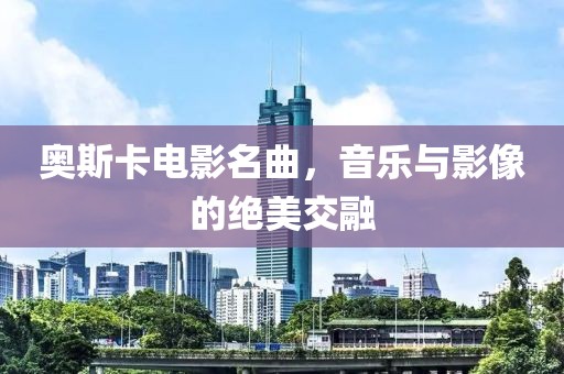 奥斯卡电影名曲，音乐与影像的绝美交融