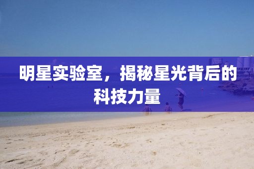 明星实验室，揭秘星光背后的科技力量