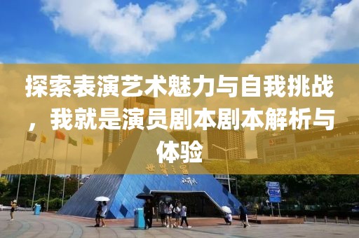 探索表演艺术魅力与自我挑战，我就是演员剧本剧本解析与体验