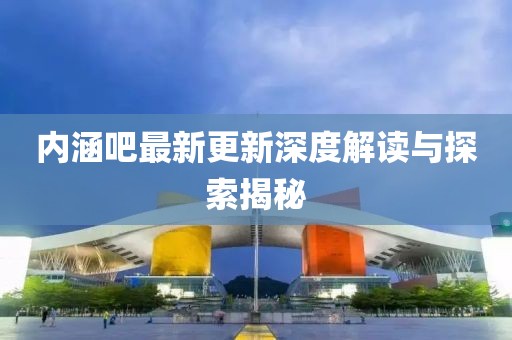 内涵吧最新更新深度解读与探索揭秘