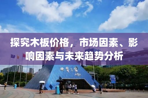 探究木板价格，市场因素、影响因素与未来趋势分析