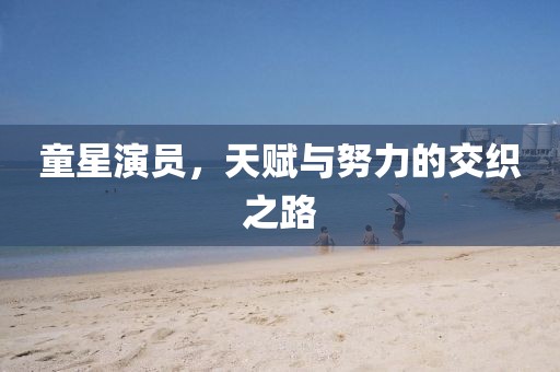 童星演员，天赋与努力的交织之路