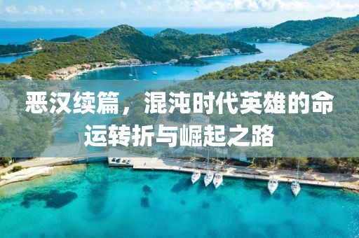 恶汉续篇，混沌时代英雄的命运转折与崛起之路