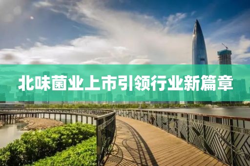 北味菌业上市引领行业新篇章