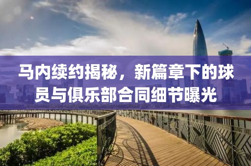 马内续约揭秘，新篇章下的球员与俱乐部合同细节曝光