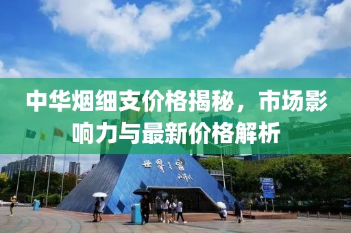 中华烟细支价格揭秘，市场影响力与最新价格解析