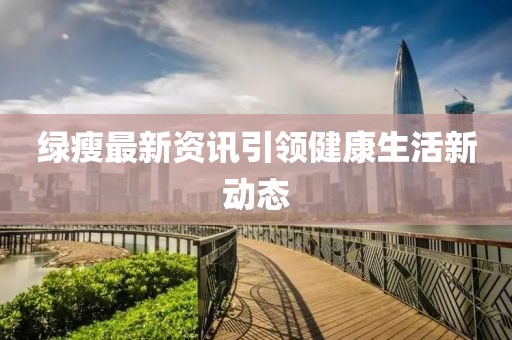 绿瘦最新资讯引领健康生活新动态