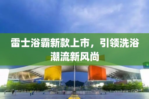 雷士浴霸新款上市，引领洗浴潮流新风尚