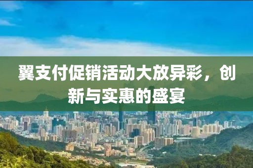 翼支付促销活动大放异彩，创新与实惠的盛宴