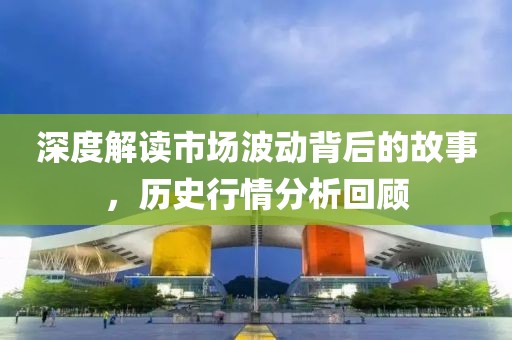 深度解读市场波动背后的故事，历史行情分析回顾