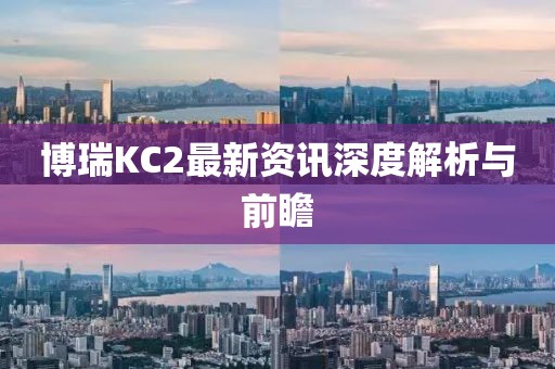 博瑞KC2最新资讯深度解析与前瞻