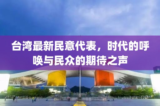 台湾最新民意代表，时代的呼唤与民众的期待之声