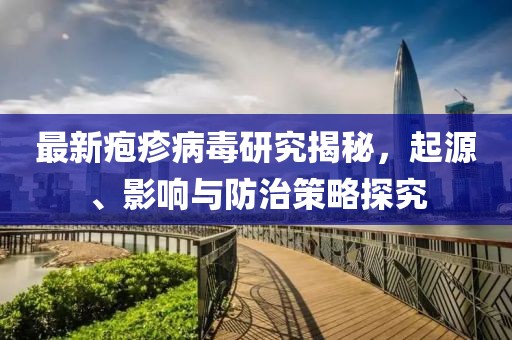 最新疱疹病毒研究揭秘，起源、影响与防治策略探究