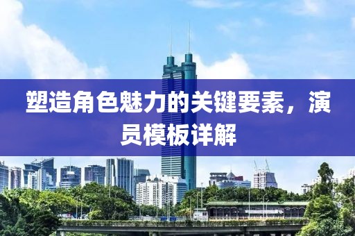 塑造角色魅力的关键要素，演员模板详解